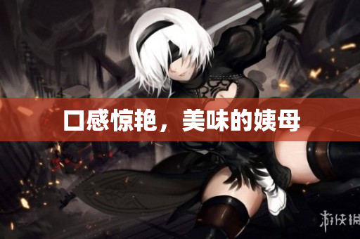口感惊艳，美味的姨母