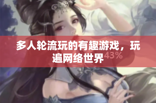 多人轮流玩的有趣游戏，玩遍网络世界