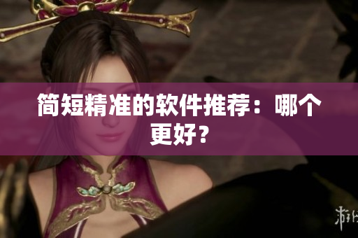 简短精准的软件推荐：哪个更好？