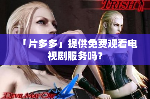 「片多多」提供免费观看电视剧服务吗？