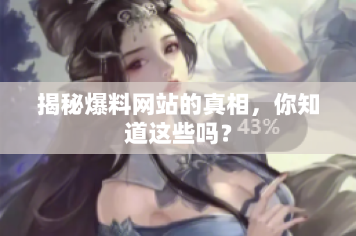 揭秘爆料网站的真相，你知道这些吗？