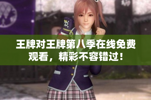 王牌对王牌第八季在线免费观看，精彩不容错过！