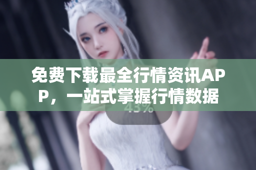 免费下载最全行情资讯APP，一站式掌握行情数据