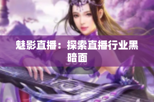 魅影直播：探索直播行业黑暗面