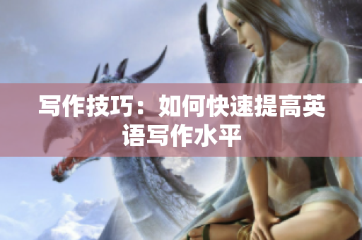 写作技巧：如何快速提高英语写作水平
