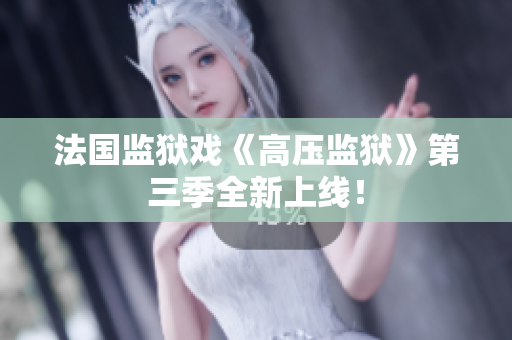 法国监狱戏《高压监狱》第三季全新上线！
