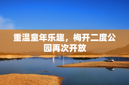 重温童年乐趣，梅开二度公园再次开放
