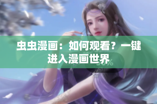 虫虫漫画：如何观看？一键进入漫画世界