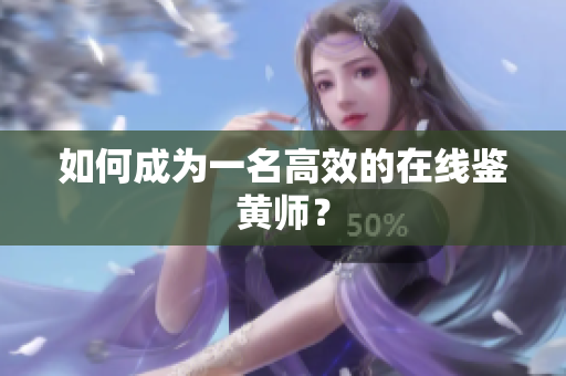 如何成为一名高效的在线鉴黄师？
