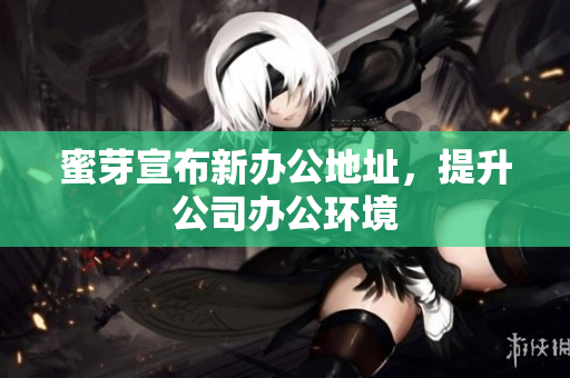 蜜芽宣布新办公地址，提升公司办公环境