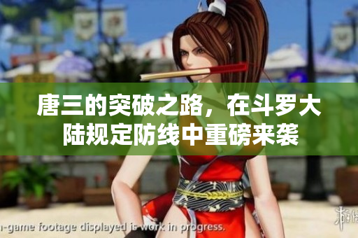 唐三的突破之路，在斗罗大陆规定防线中重磅来袭