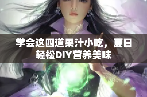 学会这四道果汁小吃，夏日轻松DIY营养美味