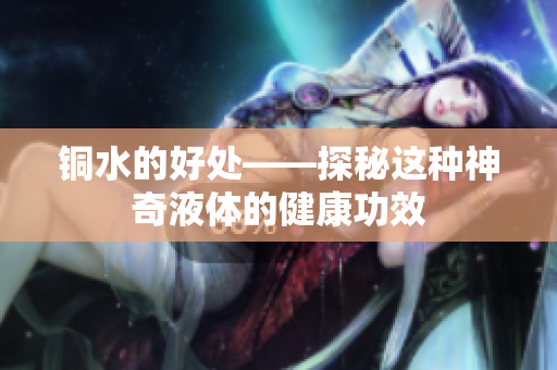 铜水的好处——探秘这种神奇液体的健康功效