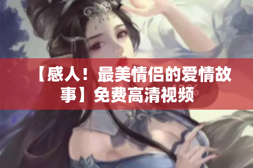 【感人！最美情侣的爱情故事】免费高清视频