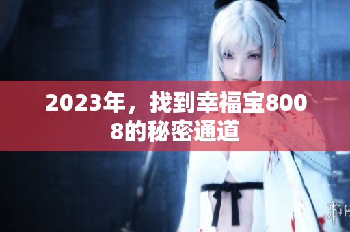 2023年，找到幸福宝8008的秘密通道