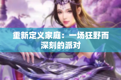 重新定义家庭：一场狂野而深刻的派对