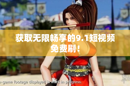 获取无限畅享的9.1短视频免费刷！