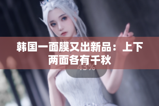 韩国一面膜又出新品：上下两面各有千秋
