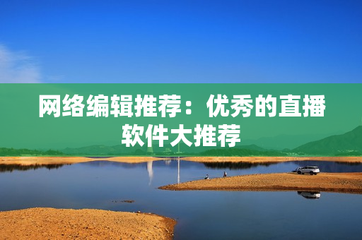 网络编辑推荐：优秀的直播软件大推荐
