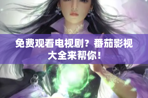 免费观看电视剧？番茄影视大全来帮你！