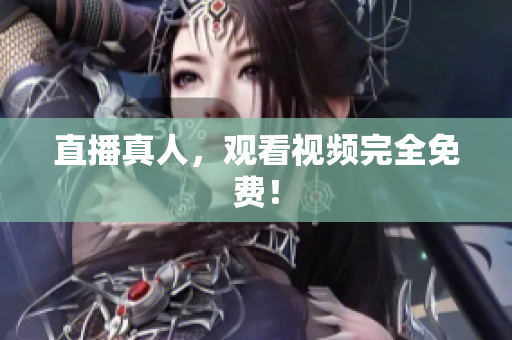 直播真人，观看视频完全免费！