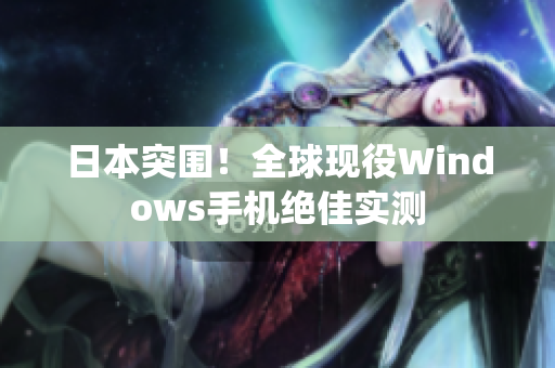 日本突围！全球现役Windows手机绝佳实测