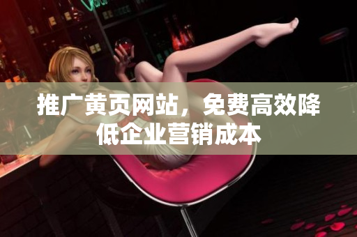 推广黄页网站，免费高效降低企业营销成本