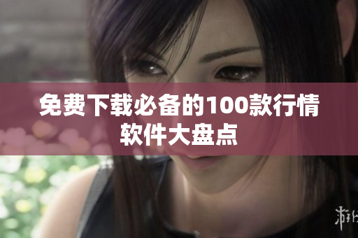 免费下载必备的100款行情软件大盘点