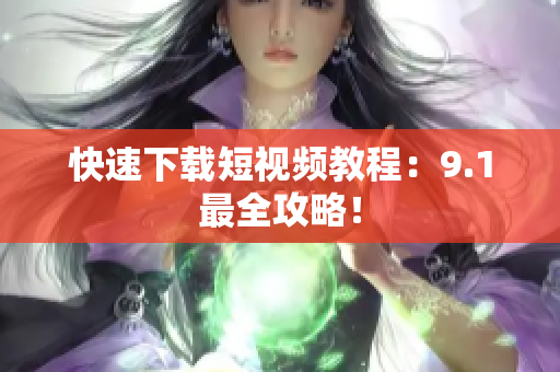快速下载短视频教程：9.1最全攻略！