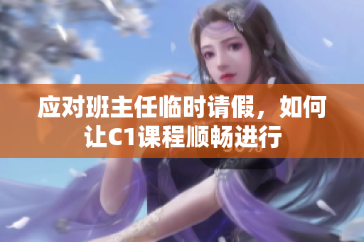 应对班主任临时请假，如何让C1课程顺畅进行
