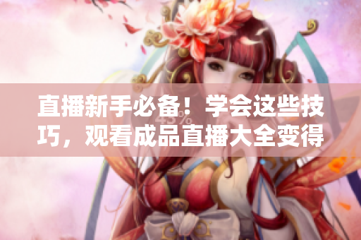 直播新手必备！学会这些技巧，观看成品直播大全变得更加轻松