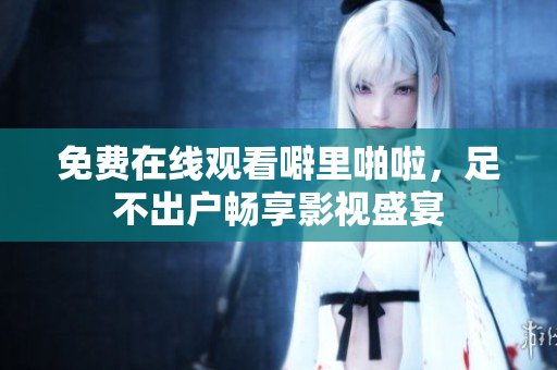 免费在线观看噼里啪啦，足不出户畅享影视盛宴