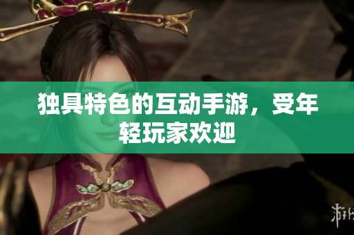 独具特色的互动手游，受年轻玩家欢迎