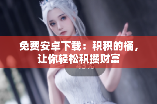 免费安卓下载：积积的桶，让你轻松积攒财富