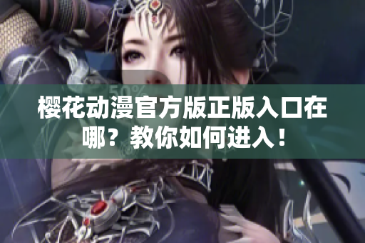 樱花动漫官方版正版入口在哪？教你如何进入！