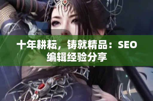十年耕耘，铸就精品：SEO编辑经验分享