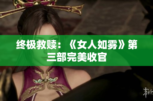 终极救赎：《女人如雾》第三部完美收官