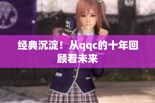 经典沉淀！从qqc的十年回顾看未来