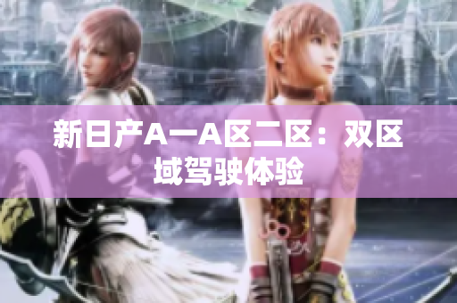 新日产A一A区二区：双区域驾驶体验