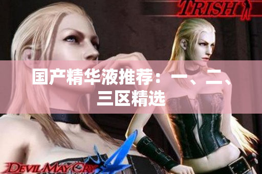 国产精华液推荐：一、二、三区精选