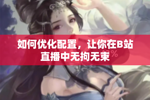 如何优化配置，让你在B站直播中无拘无束