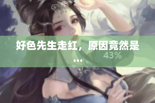 好色先生走红，原因竟然是...