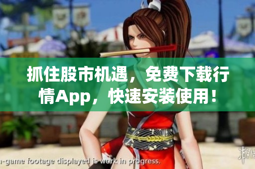 抓住股市机遇，免费下载行情App，快速安装使用！