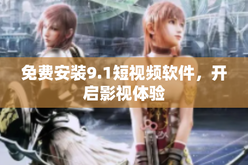 免费安装9.1短视频软件，开启影视体验
