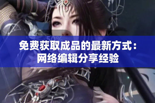 免费获取成品的最新方式：网络编辑分享经验