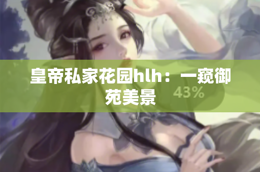 皇帝私家花园hlh：一窥御苑美景