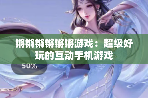 锵锵锵锵锵锵游戏：超级好玩的互动手机游戏