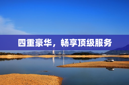 四重豪华，畅享顶级服务