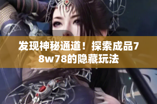 发现神秘通道！探索成品78w78的隐藏玩法