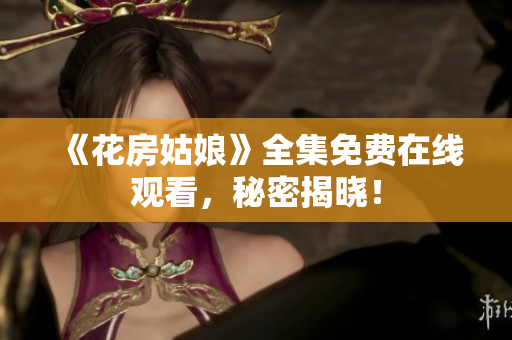 《花房姑娘》全集免费在线观看，秘密揭晓！